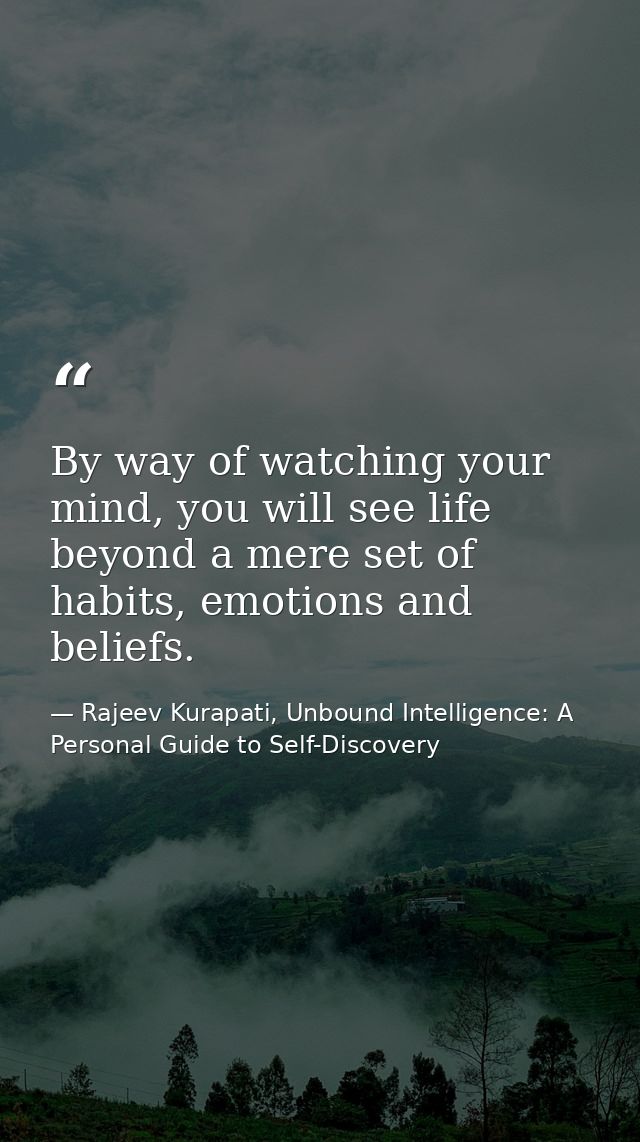 By way of watching your mind, you will see life beyond a mere set of habits, emotions and beliefs. — Rajeev Kurapati, Unbound Intelligence: A Personal Guide to Self-Discovery
