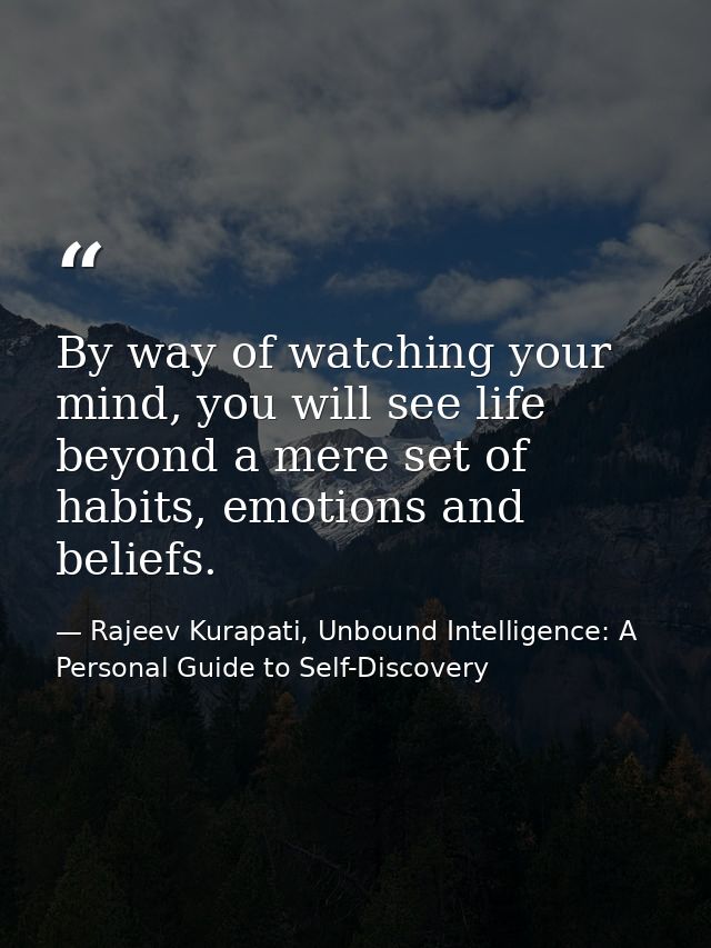 By way of watching your mind, you will see life beyond a mere set of habits, emotions and beliefs. — Rajeev Kurapati, Unbound Intelligence: A Personal Guide to Self-Discovery