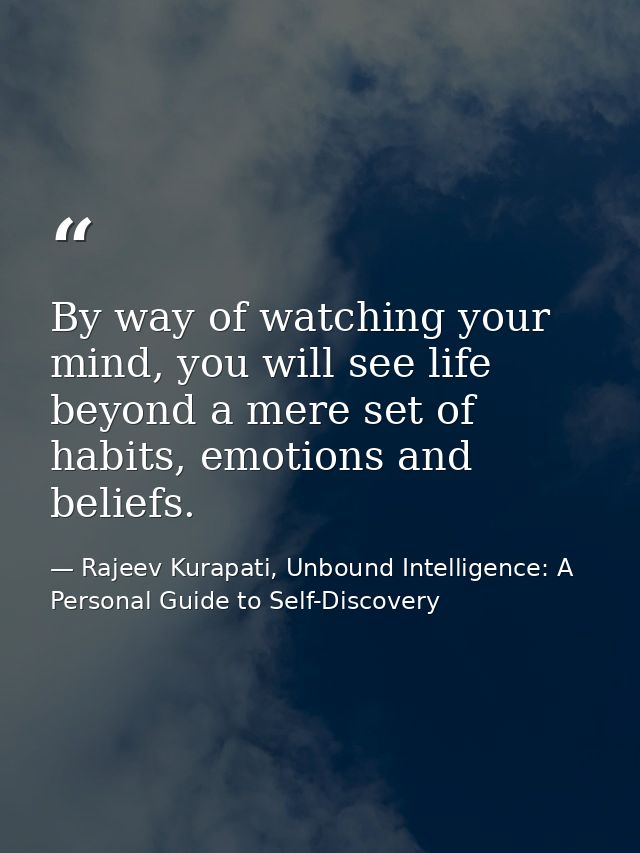 By way of watching your mind, you will see life beyond a mere set of habits, emotions and beliefs. — Rajeev Kurapati, Unbound Intelligence: A Personal Guide to Self-Discovery