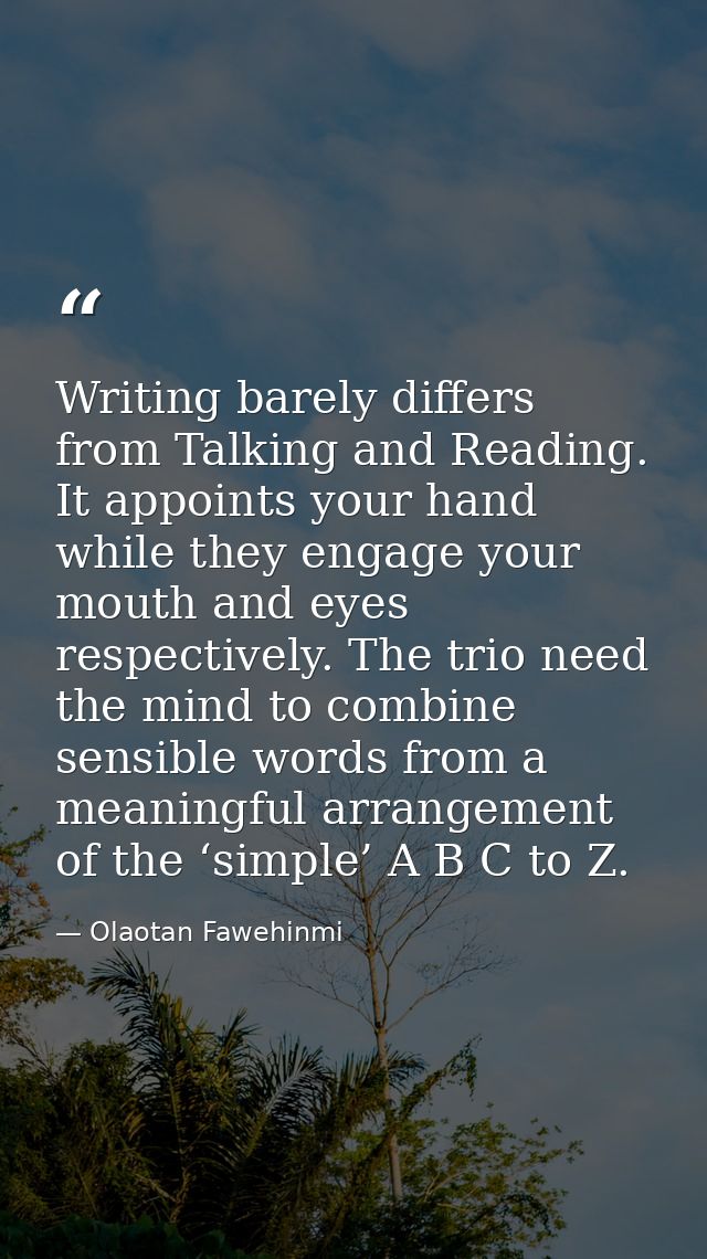 Writing barely differs from Talking and Reading. It appoints your hand while they engage your mouth and eyes respectivel — Olaotan Fawehinmi