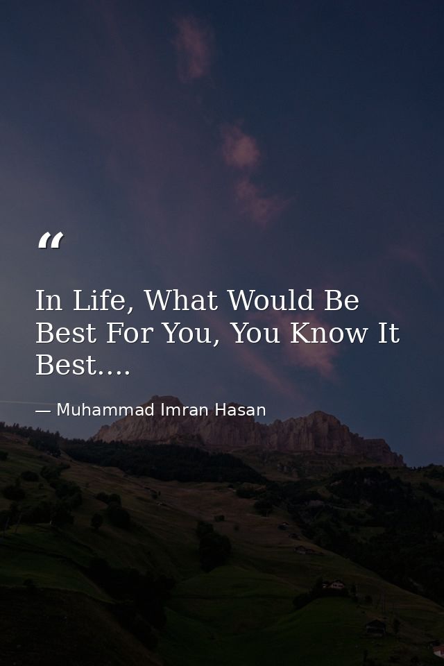 In Life, What Would Be Best For You, You Know It Best.... — Muhammad Imran Hasan