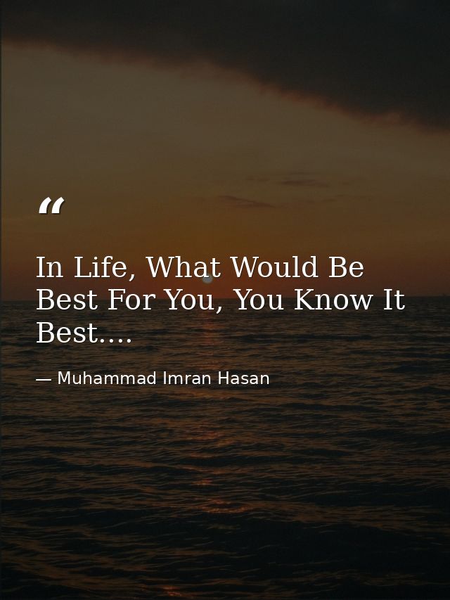 In Life, What Would Be Best For You, You Know It Best.... — Muhammad Imran Hasan