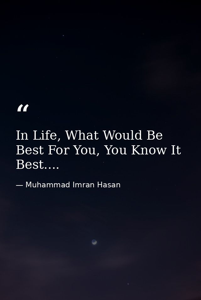 In Life, What Would Be Best For You, You Know It Best.... — Muhammad Imran Hasan