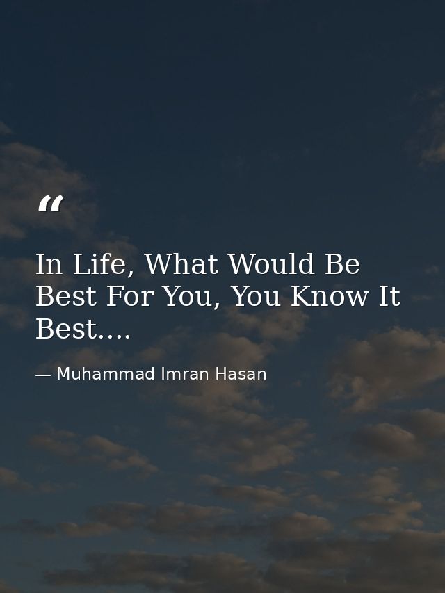 In Life, What Would Be Best For You, You Know It Best.... — Muhammad Imran Hasan