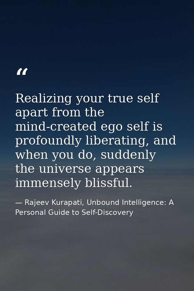 Realizing your true self apart from the mind-created ego self is profoundly liberating, and when you do, suddenly the un — Rajeev Kurapati, Unbound Intelligence: A Personal Guide to Self-Discovery
