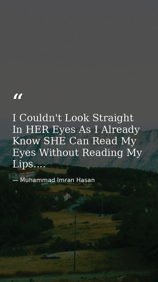 I Couldn't Look Straight In HER Eyes As I Already Know SHE Can Read My Eyes Without Reading My Lips.... — Muhammad Imran Hasan
