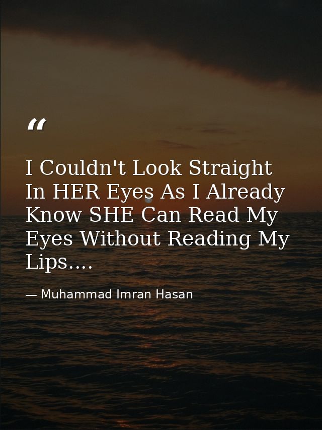 I Couldn't Look Straight In HER Eyes As I Already Know SHE Can Read My Eyes Without Reading My Lips.... — Muhammad Imran Hasan