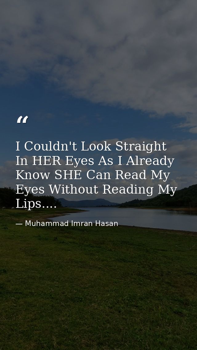 I Couldn't Look Straight In HER Eyes As I Already Know SHE Can Read My Eyes Without Reading My Lips.... — Muhammad Imran Hasan