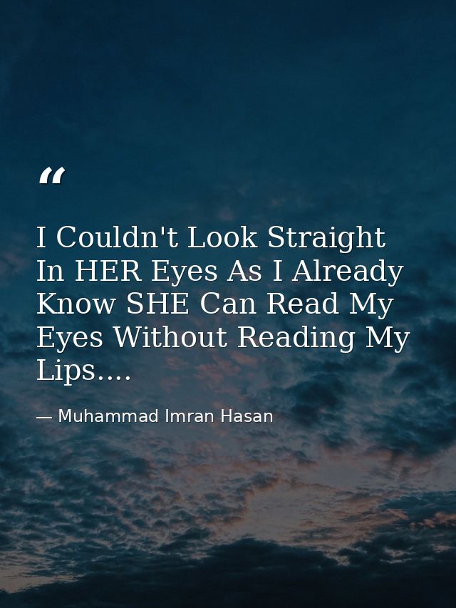 I Couldn't Look Straight In HER Eyes As I Already Know SHE Can Read My Eyes Without Reading My Lips.... — Muhammad Imran Hasan