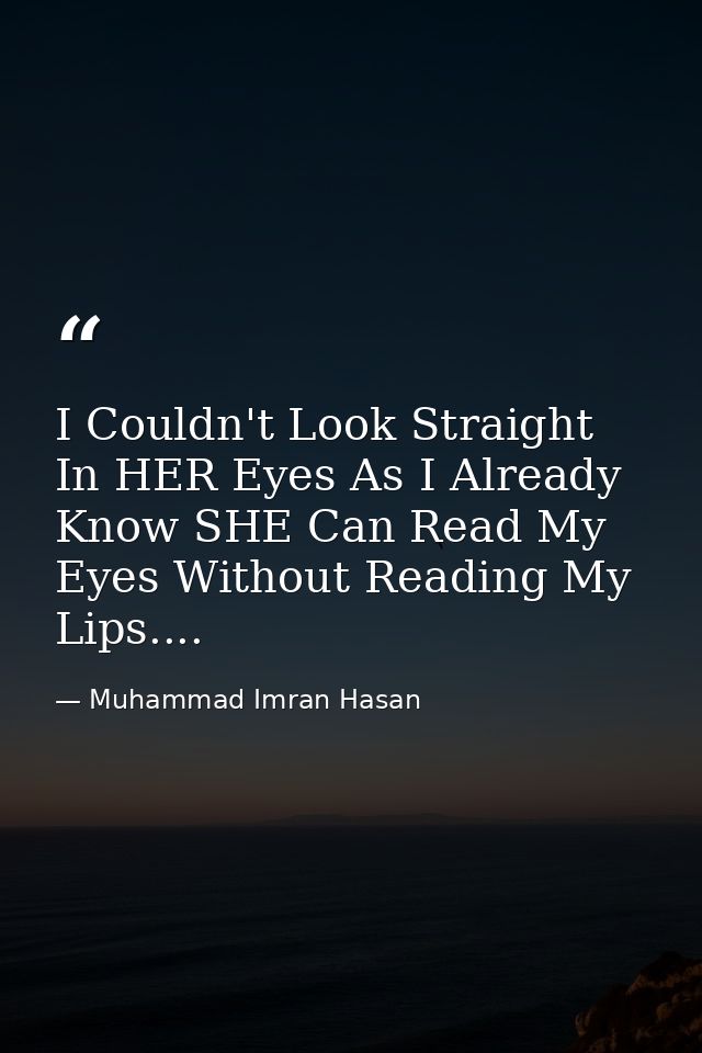 I Couldn't Look Straight In HER Eyes As I Already Know SHE Can Read My Eyes Without Reading My Lips.... — Muhammad Imran Hasan