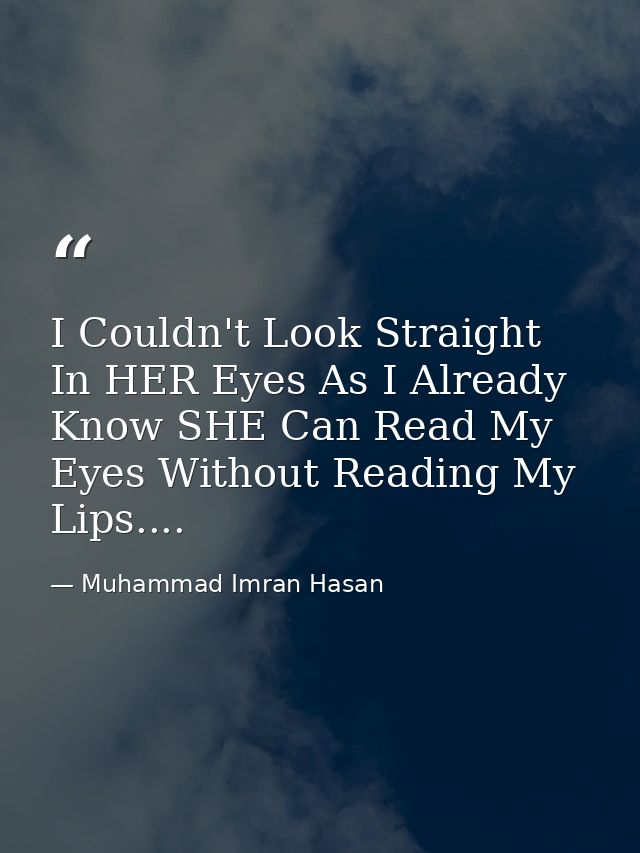 I Couldn't Look Straight In HER Eyes As I Already Know SHE Can Read My Eyes Without Reading My Lips.... — Muhammad Imran Hasan