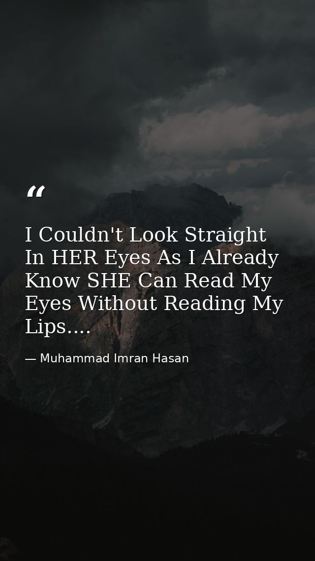 I Couldn't Look Straight In HER Eyes As I Already Know SHE Can Read My Eyes Without Reading My Lips.... — Muhammad Imran Hasan