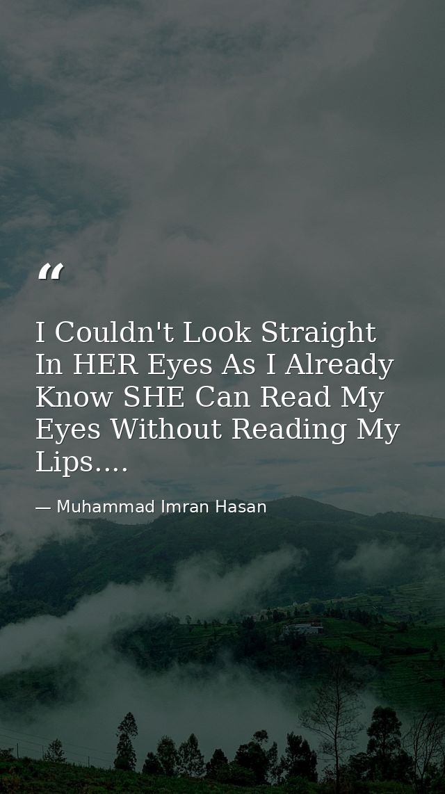 I Couldn't Look Straight In HER Eyes As I Already Know SHE Can Read My Eyes Without Reading My Lips.... — Muhammad Imran Hasan