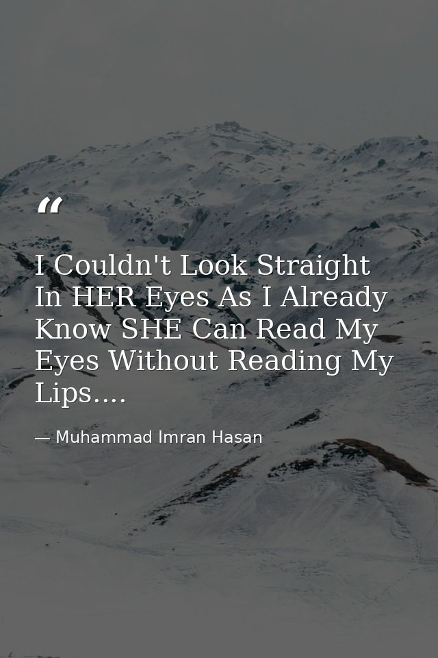 I Couldn't Look Straight In HER Eyes As I Already Know SHE Can Read My Eyes Without Reading My Lips.... — Muhammad Imran Hasan