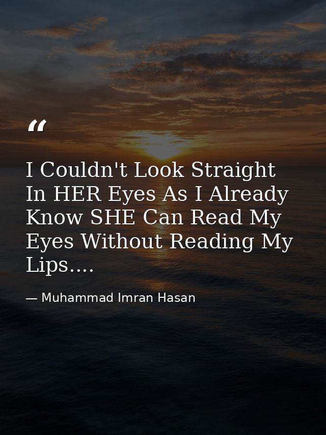 I Couldn't Look Straight In HER Eyes As I Already Know SHE Can Read My Eyes Without Reading My Lips.... — Muhammad Imran Hasan