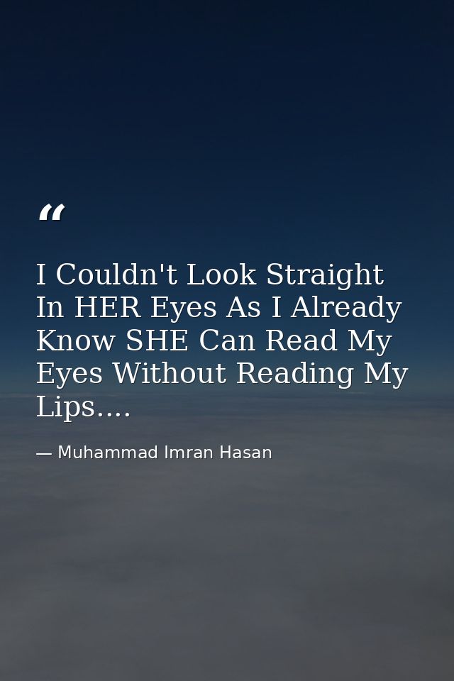 I Couldn't Look Straight In HER Eyes As I Already Know SHE Can Read My Eyes Without Reading My Lips.... — Muhammad Imran Hasan