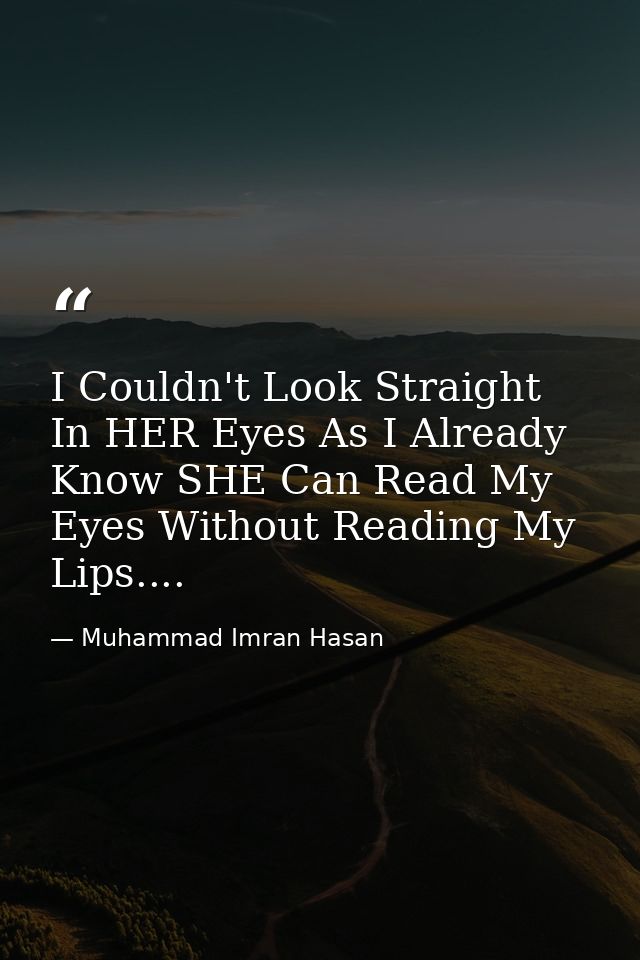 I Couldn't Look Straight In HER Eyes As I Already Know SHE Can Read My Eyes Without Reading My Lips.... — Muhammad Imran Hasan