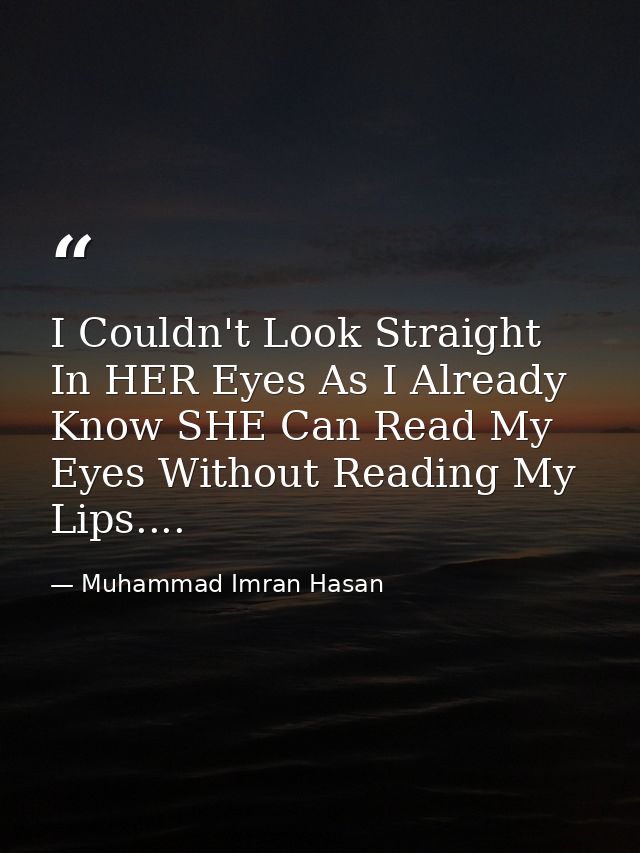 I Couldn't Look Straight In HER Eyes As I Already Know SHE Can Read My Eyes Without Reading My Lips.... — Muhammad Imran Hasan