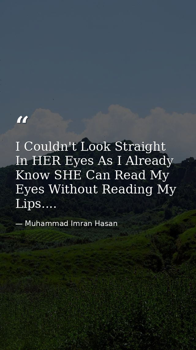 I Couldn't Look Straight In HER Eyes As I Already Know SHE Can Read My Eyes Without Reading My Lips.... — Muhammad Imran Hasan