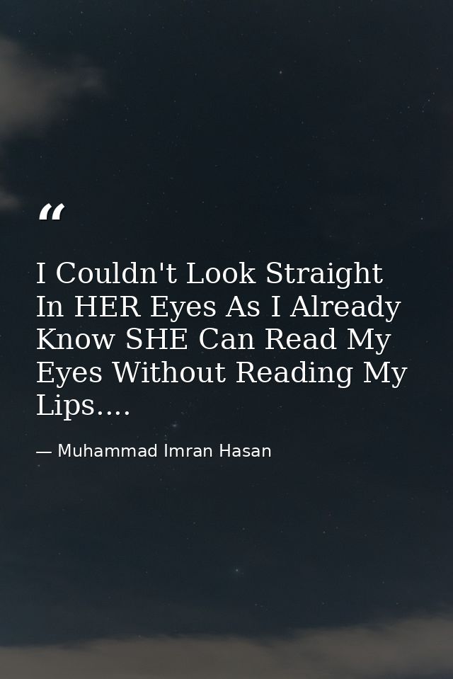 I Couldn't Look Straight In HER Eyes As I Already Know SHE Can Read My Eyes Without Reading My Lips.... — Muhammad Imran Hasan