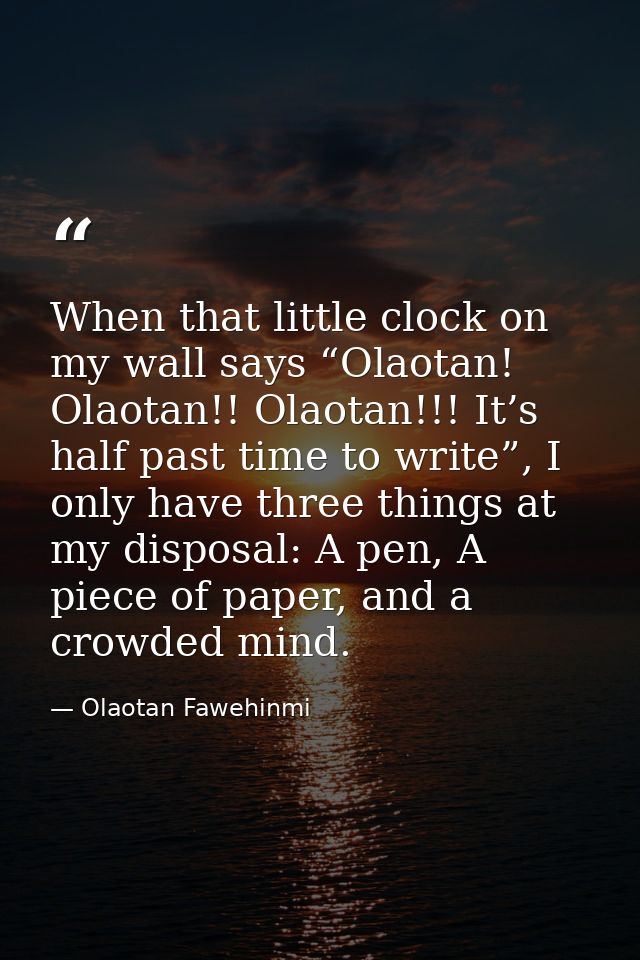 When that little clock on my wall says “Olaotan! Olaotan!! Olaotan!!! It’s half past time to write”, I only have three t — Olaotan Fawehinmi