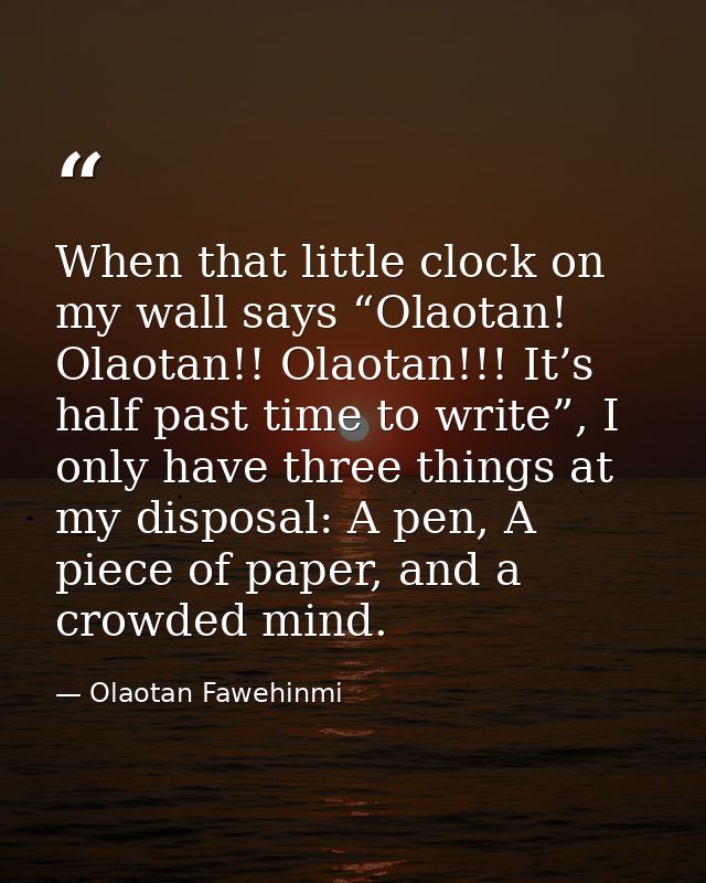 When that little clock on my wall says “Olaotan! Olaotan!! Olaotan!!! It’s half past time to write”, I only have three t — Olaotan Fawehinmi