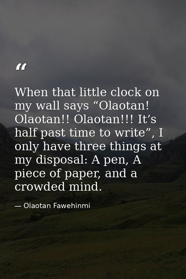 When that little clock on my wall says “Olaotan! Olaotan!! Olaotan!!! It’s half past time to write”, I only have three t — Olaotan Fawehinmi