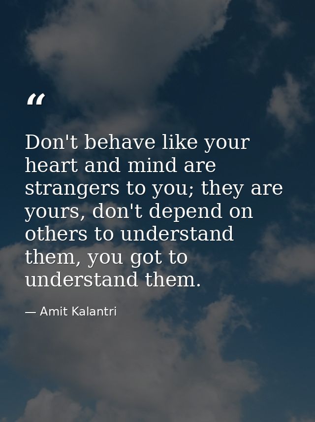 Don't behave like your heart and mind are strangers to you; they are yours, don't depend on others to understand them, y — Amit Kalantri