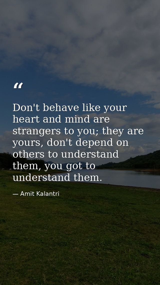 Don't behave like your heart and mind are strangers to you; they are yours, don't depend on others to understand them, y — Amit Kalantri