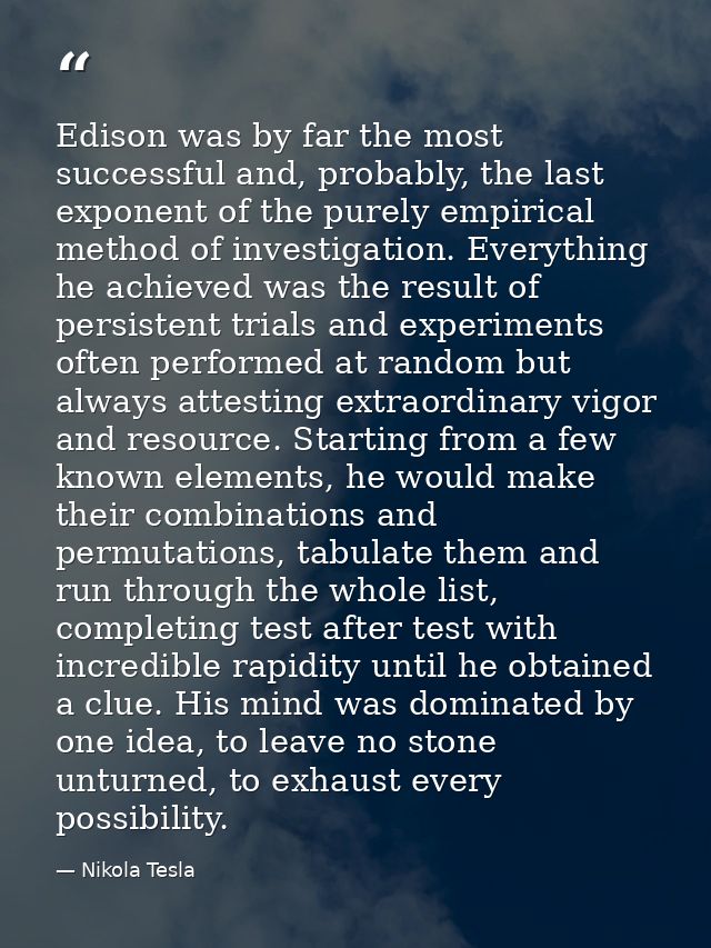 Edison was by far the most successful and, probably, the last exponent of the purely empirical method of investigation.  — Nikola Tesla