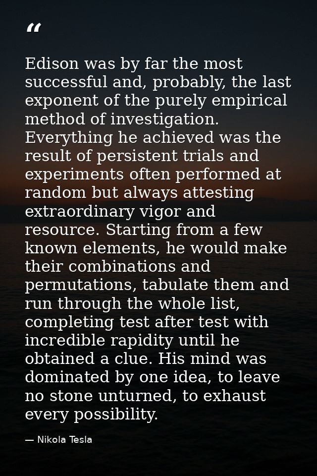 Edison was by far the most successful and, probably, the last exponent of the purely empirical method of investigation.  — Nikola Tesla