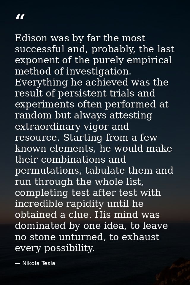 Edison was by far the most successful and, probably, the last exponent of the purely empirical method of investigation.  — Nikola Tesla