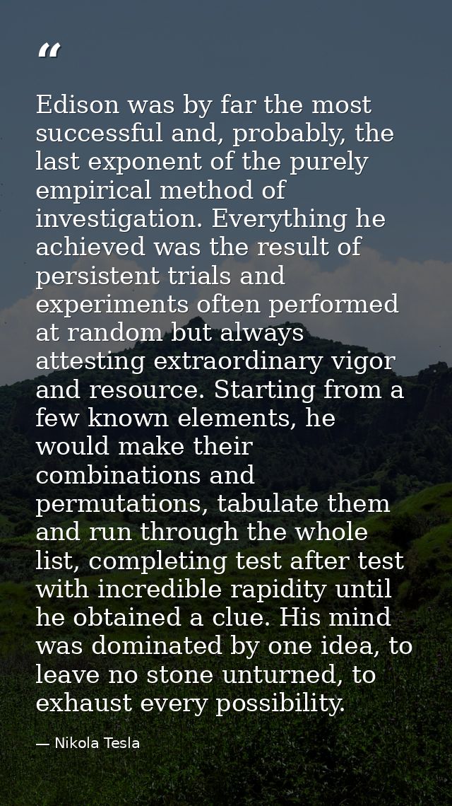 Edison was by far the most successful and, probably, the last exponent of the purely empirical method of investigation.  — Nikola Tesla