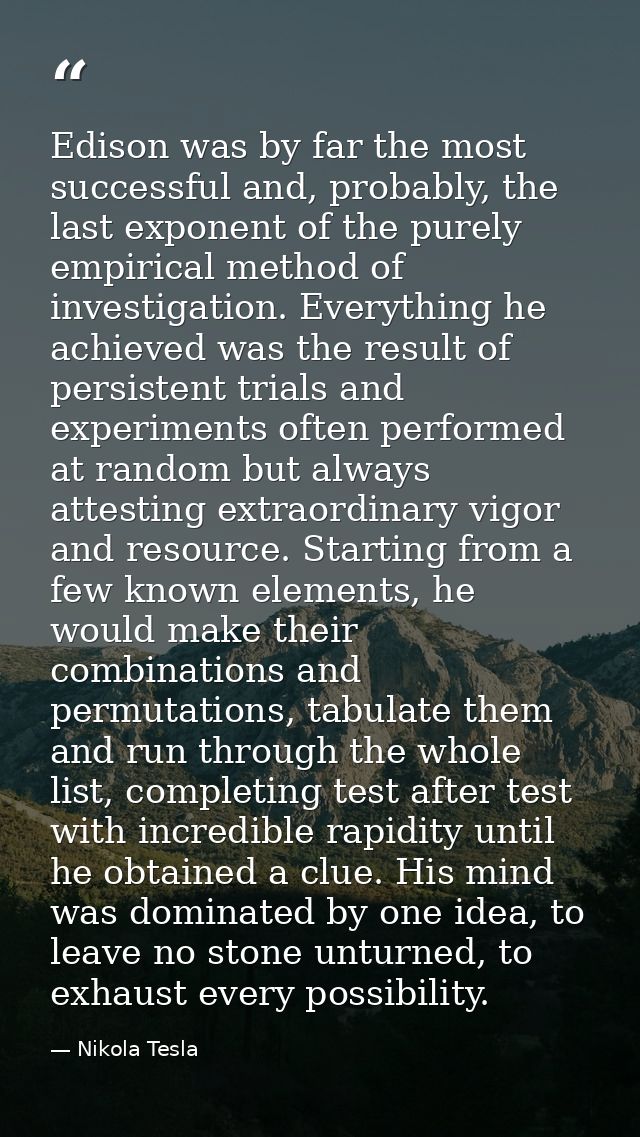 Edison was by far the most successful and, probably, the last exponent of the purely empirical method of investigation.  — Nikola Tesla