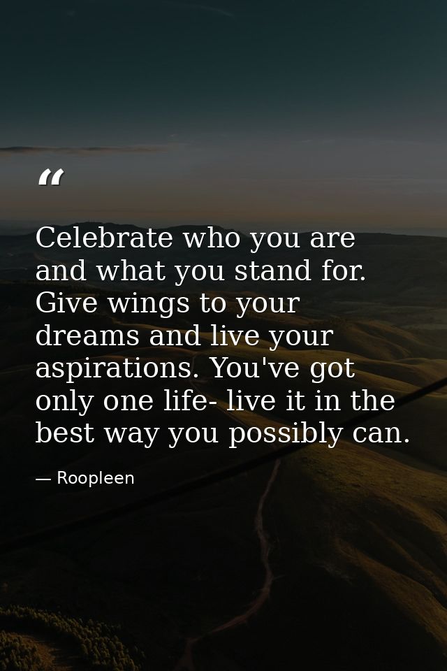 Celebrate who you are and what you stand for. Give wings to your dreams and live your aspirations. You've got only one l — Roopleen