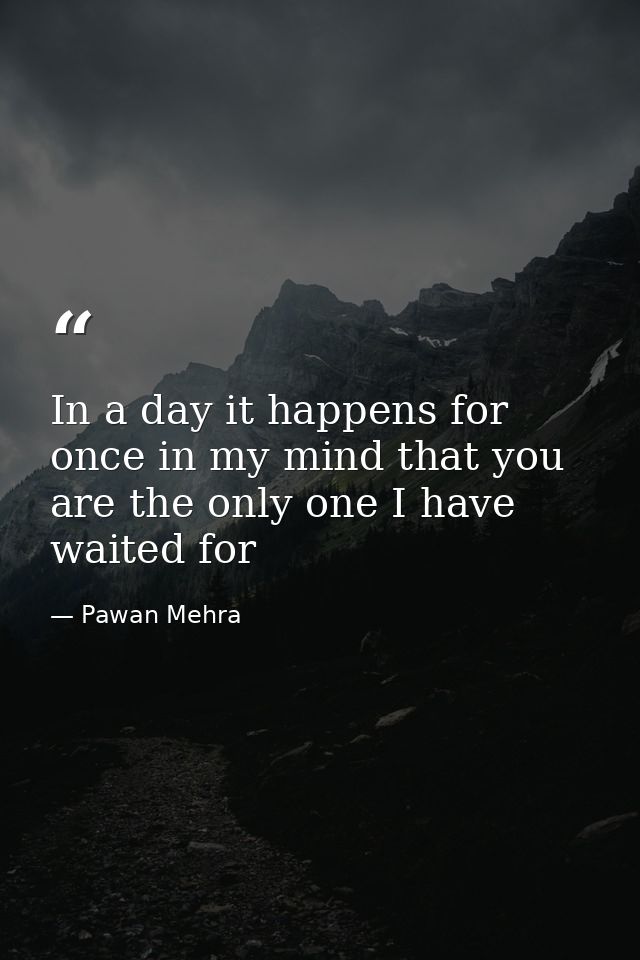 In a day it happens for once in my mind that you are the only one I have waited for — Pawan Mehra