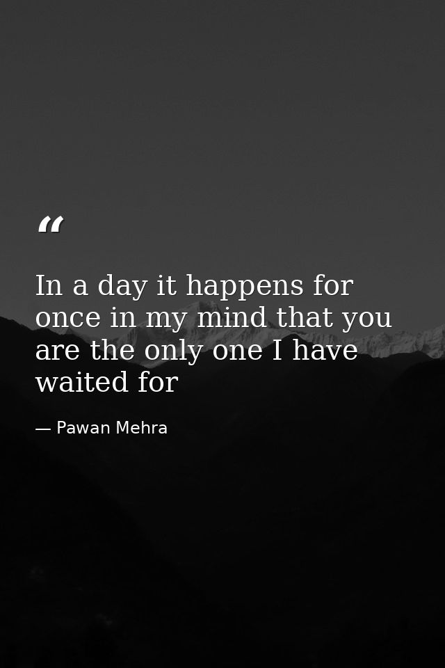 In a day it happens for once in my mind that you are the only one I have waited for — Pawan Mehra