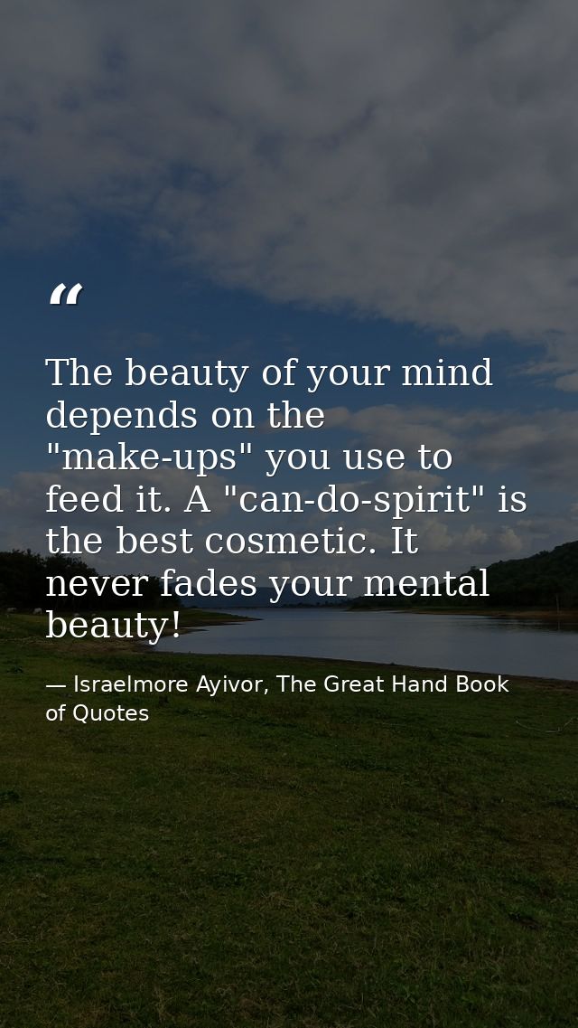 The beauty of your mind depends on the "make-ups" you use to feed it. A "can-do-spirit" is the best cosmetic. It never f — Israelmore Ayivor, The Great Hand Book of Quotes