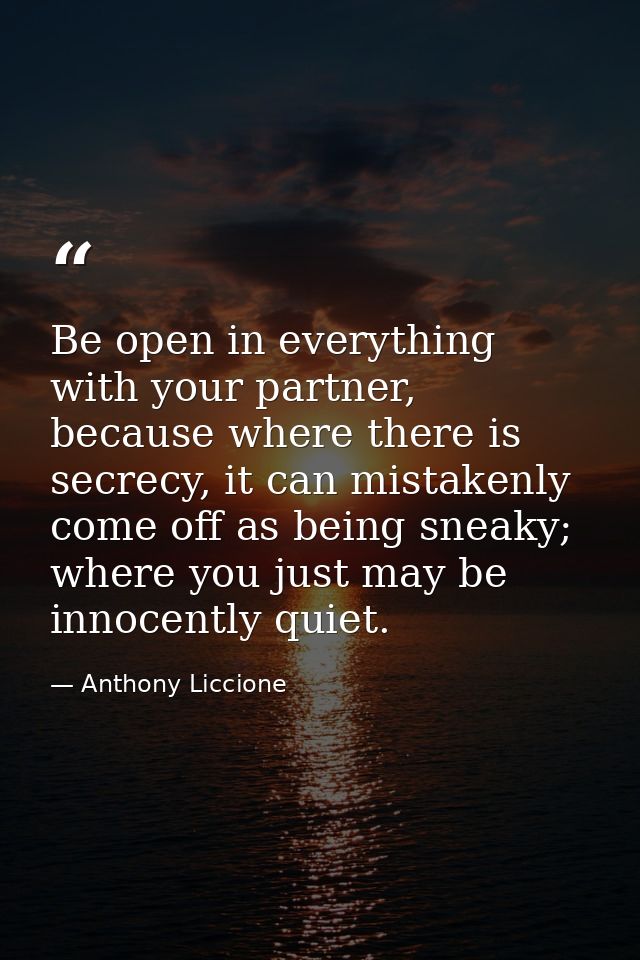 Be open in everything with your partner, because where there is secrecy, it can mistakenly come off as being sneaky; whe — Anthony Liccione