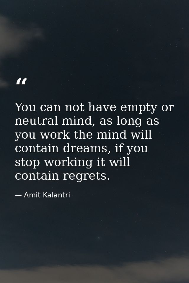You can not have empty or neutral mind, as long as you work the mind will contain dreams, if you stop working it will co — Amit Kalantri