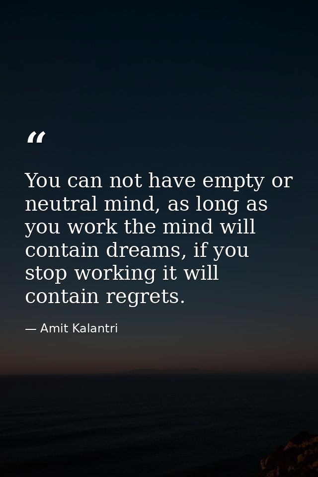 You can not have empty or neutral mind, as long as you work the mind will contain dreams, if you stop working it will co — Amit Kalantri