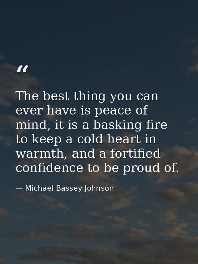 The best thing you can ever have is peace of mind, it is a basking fire to keep a cold heart in warmth, and a fortified  — Michael Bassey Johnson