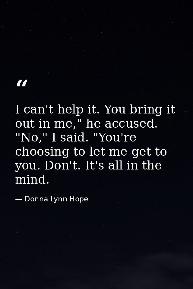 I can't help it. You bring it out in me," he accused. "No," I said. "You're choosing to let me get to you. Don't. It's a — Donna Lynn Hope