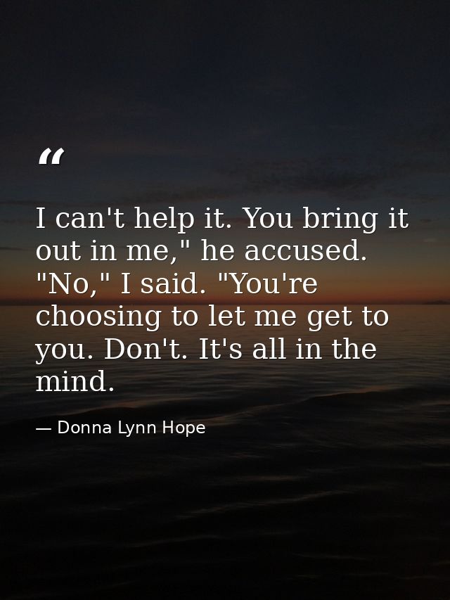 I can't help it. You bring it out in me," he accused. "No," I said. "You're choosing to let me get to you. Don't. It's a — Donna Lynn Hope