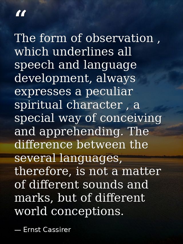 The form of observation , which underlines all speech and language development, always expresses a peculiar spiritual ch — Ernst Cassirer