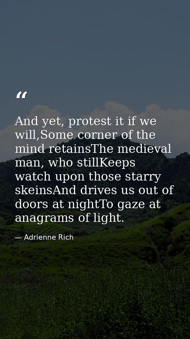 And yet, protest it if we will,Some corner of the mind retainsThe medieval man, who stillKeeps watch upon those starry s — Adrienne Rich