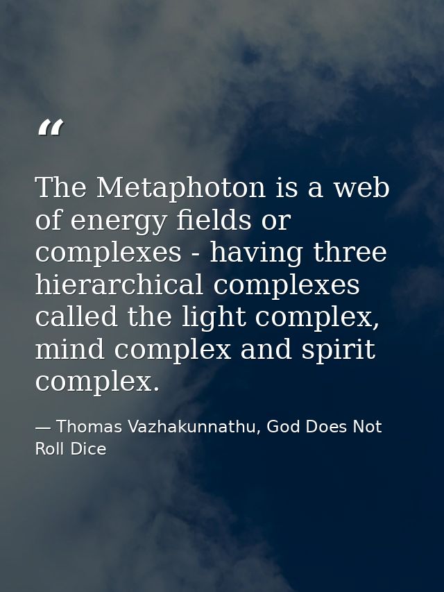 The Metaphoton is a web of energy fields or complexes - having three hierarchical complexes called the light complex, mi — Thomas Vazhakunnathu, God Does Not Roll Dice