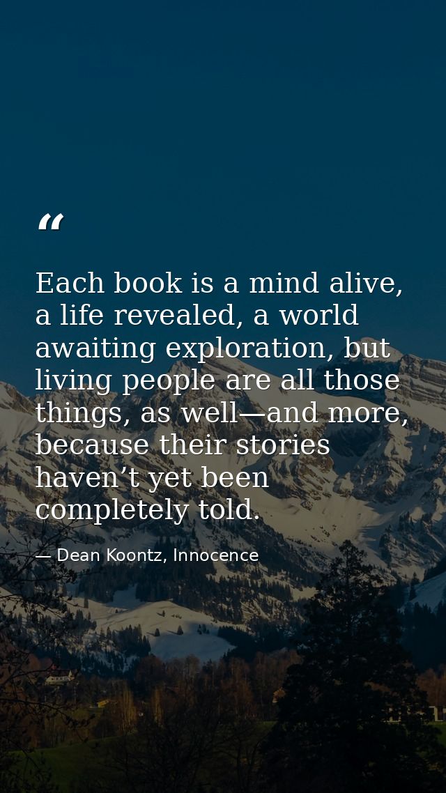 Each book is a mind alive, a life revealed, a world awaiting exploration, but living people are all those things, as wel — Dean Koontz, Innocence