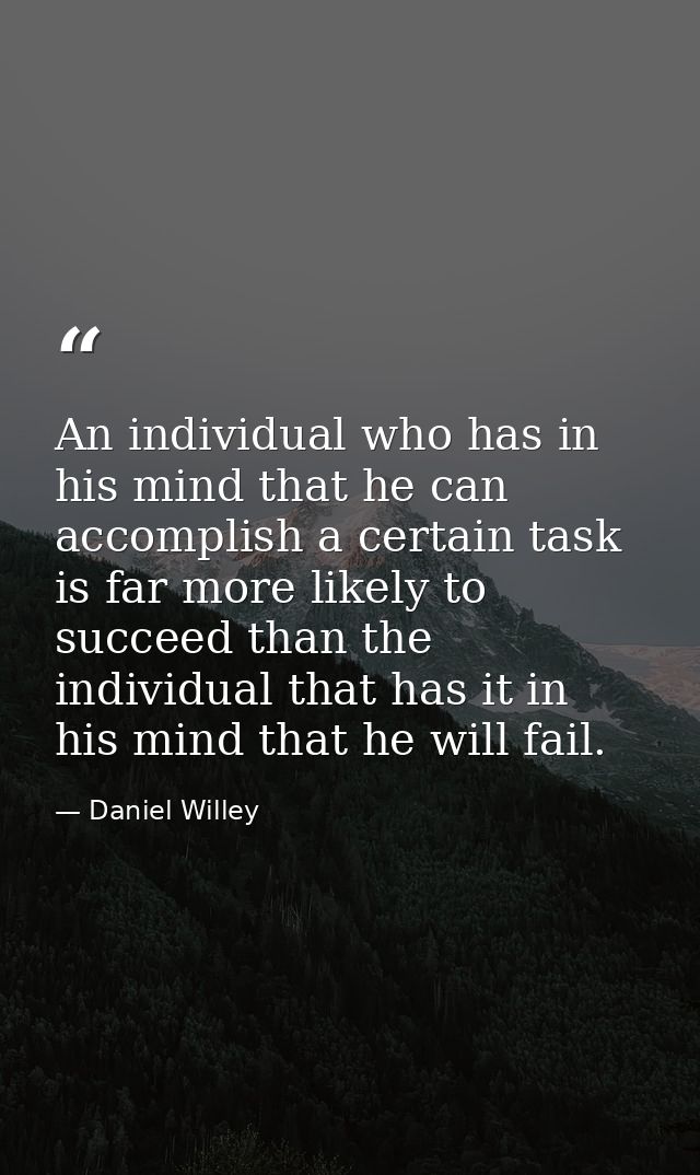 An individual who has in his mind that he can accomplish a certain task is far more likely to succeed than the individua — Daniel Willey