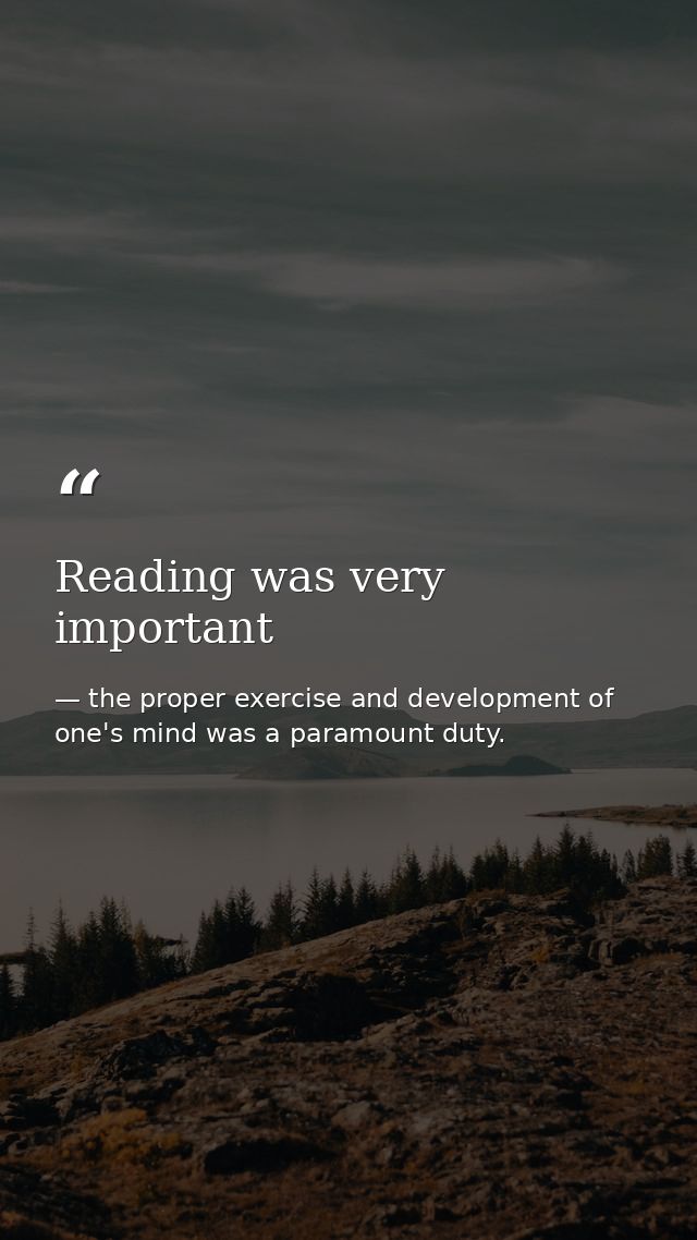 Reading was very important — the proper exercise and development of one's mind was a paramount duty.